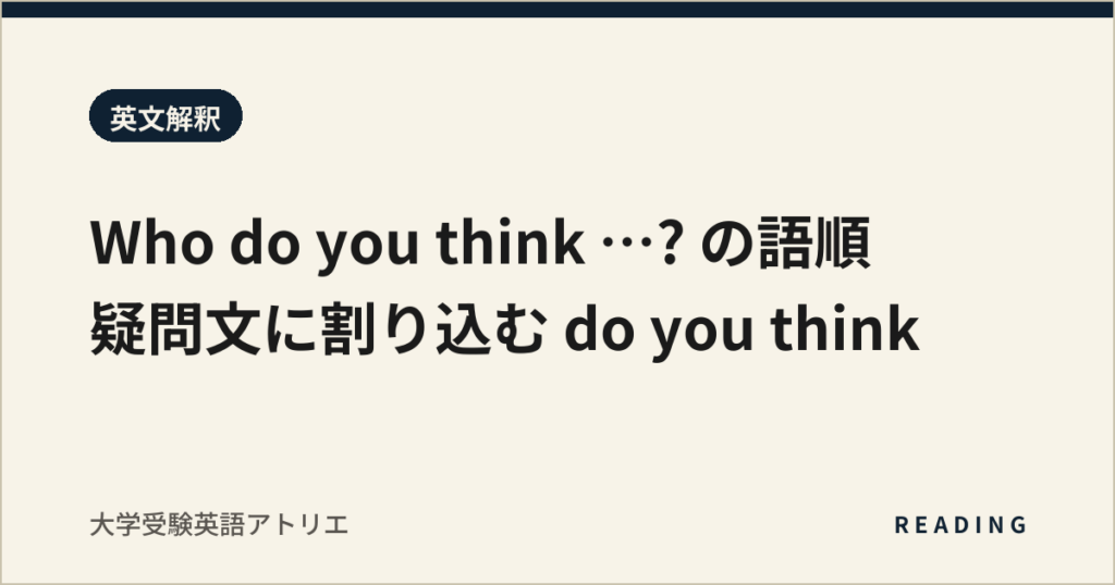 Who do you think …? の語順｜疑問文に割り込む do you think