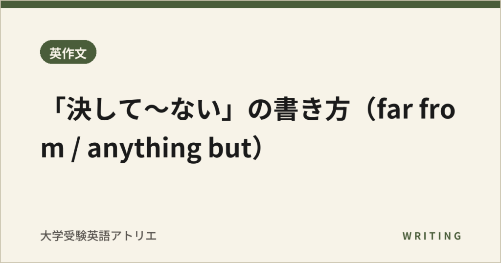 「決して〜ない」の書き方（far from / anything but）