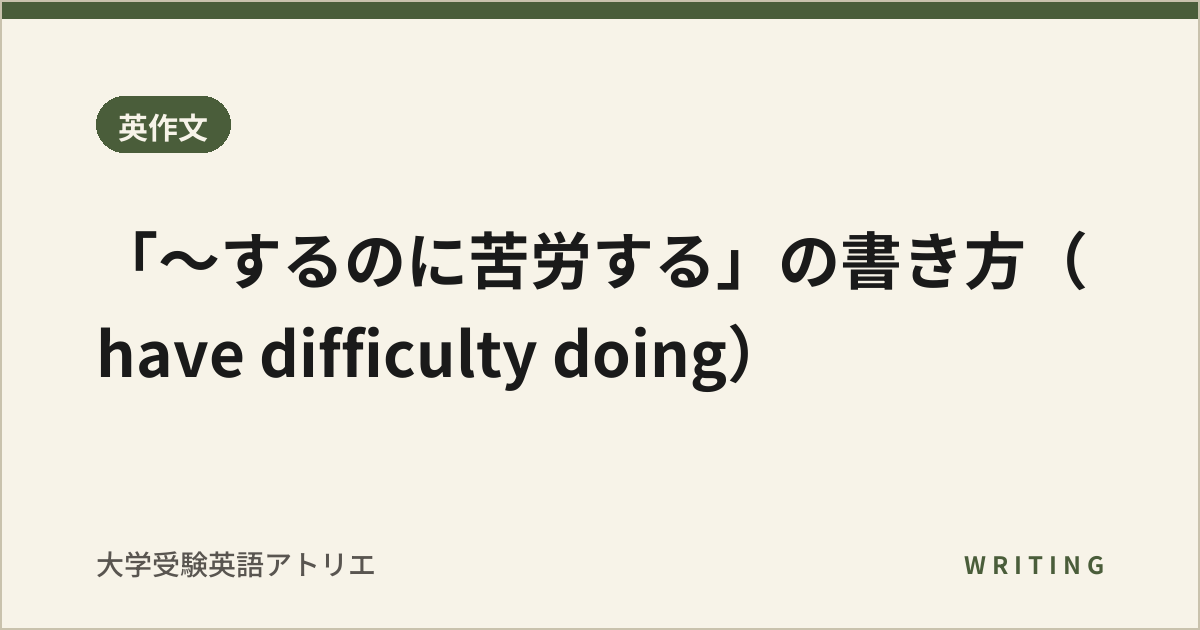「〜するのに苦労する」の書き方(have difficulty doing)