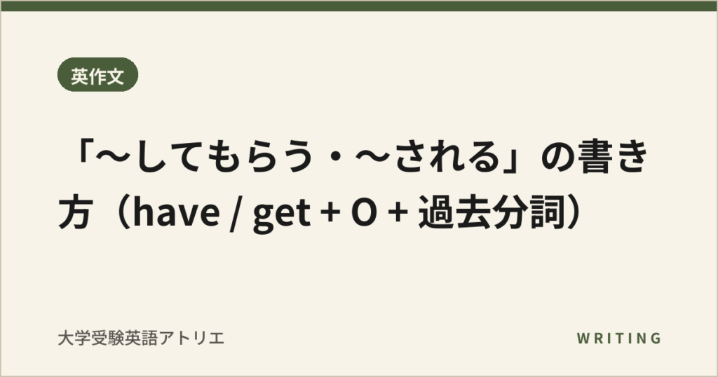 「〜してもらう・〜される」の書き方（have / get + O + 過去分詞）