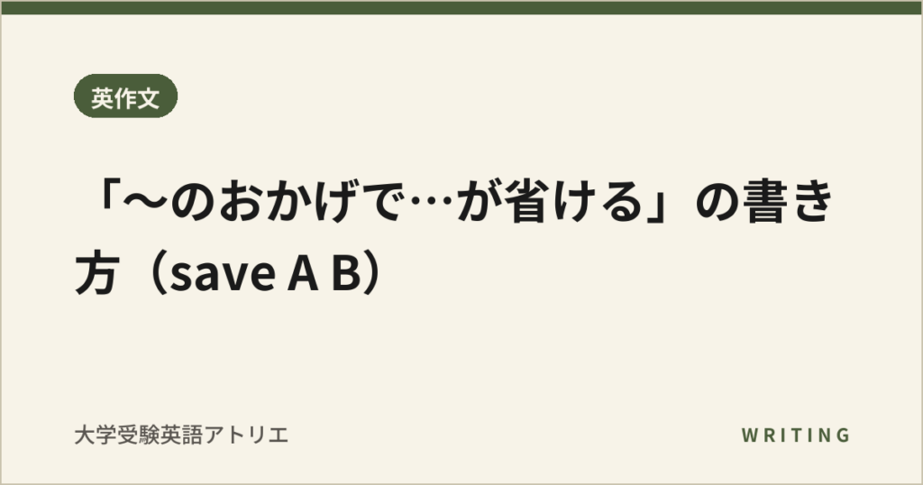「〜のおかげで…が省ける」の書き方（save A B）