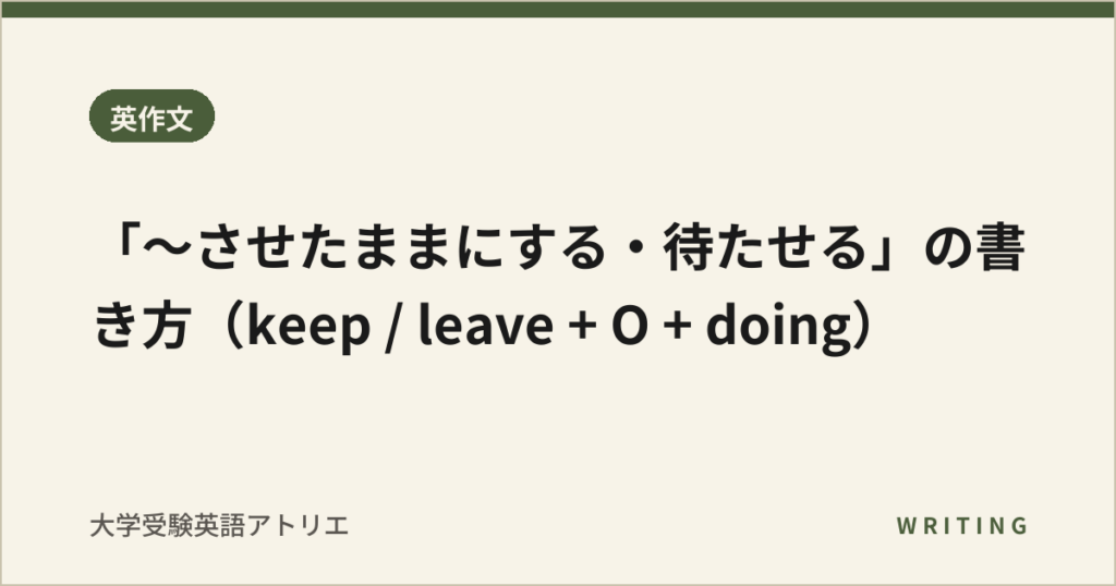 「〜させたままにする・待たせる」の書き方（keep / leave + O + doing）