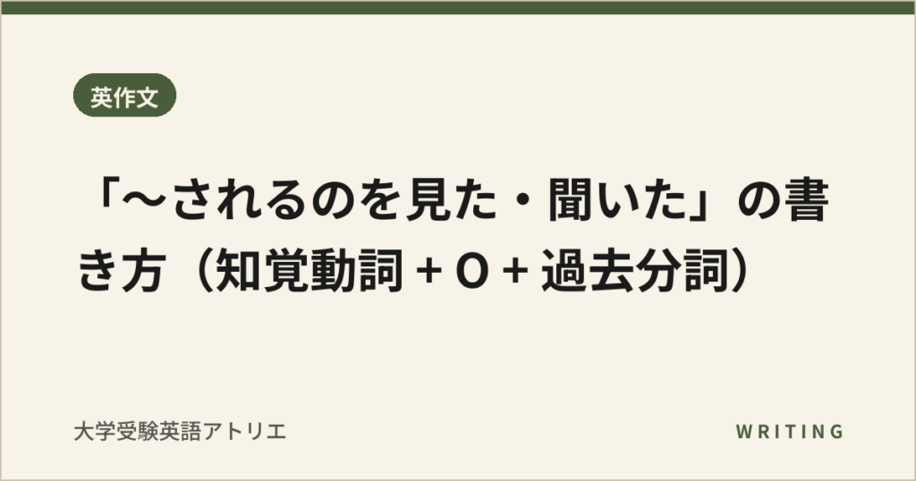 「〜されるのを見た・聞いた」の書き方（知覚動詞 + O + 過去分詞）